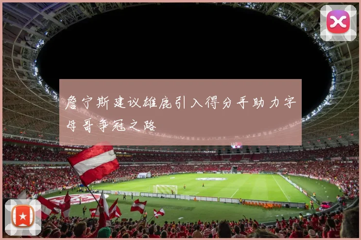 詹宁斯建议雄鹿引入得分手助力字母哥争冠之路
