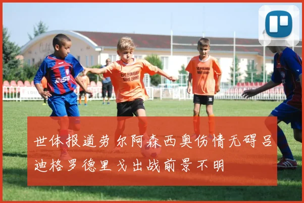 世体报道劳尔阿森西奥伤情无碍吕迪格罗德里戈出战前景不明
