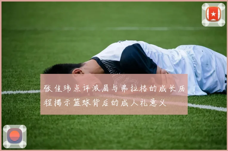张佳玮点评浓眉与弗拉格的成长历程揭示篮球背后的成人礼意义
