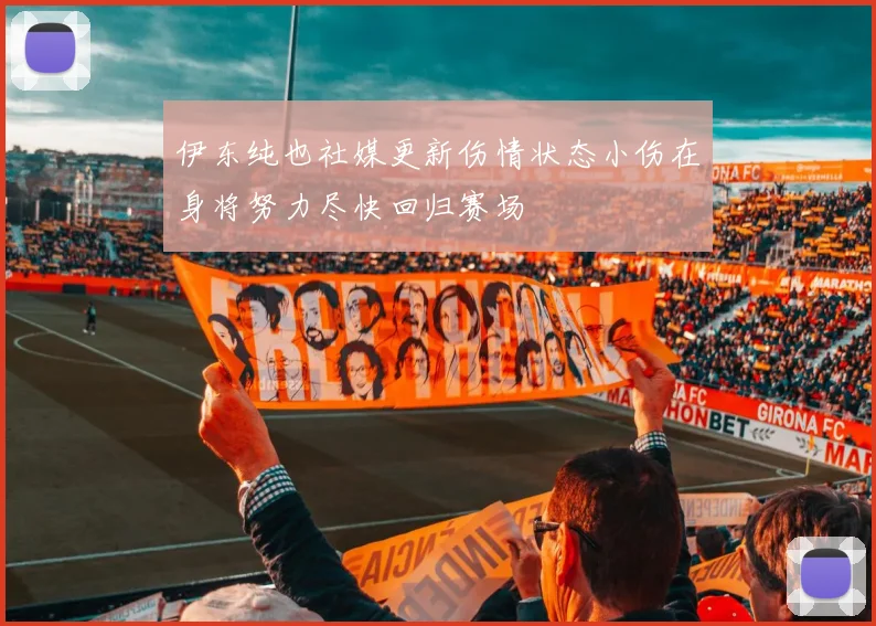 伊东纯也社媒更新伤情状态小伤在身将努力尽快回归赛场