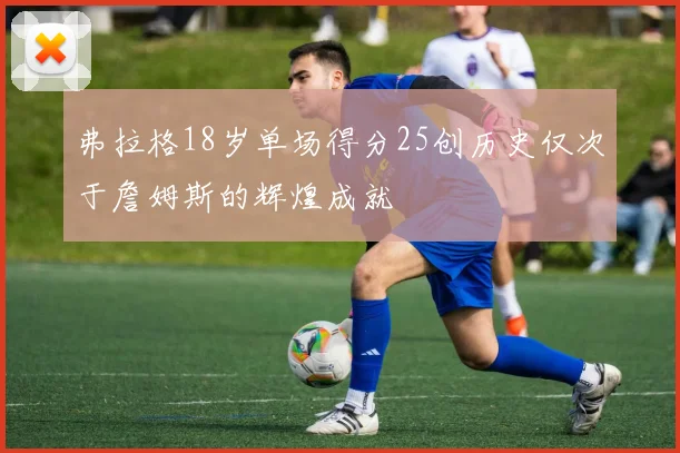 弗拉格18岁单场得分25创历史仅次于詹姆斯的辉煌成就