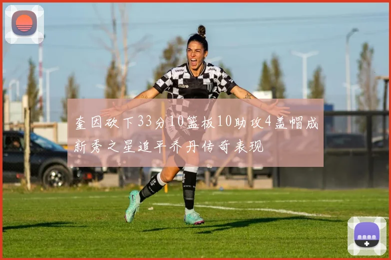 奎因砍下33分10篮板10助攻4盖帽成新秀之星追平乔丹传奇表现