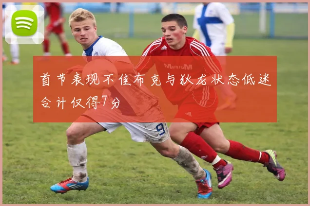 首节表现不佳布克与狄龙状态低迷合计仅得7分