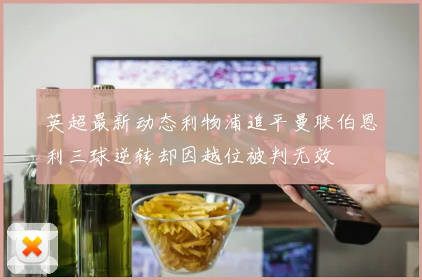 英超最新动态利物浦追平曼联伯恩利三球逆转却因越位被判无效