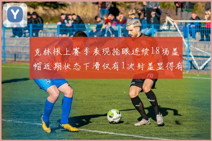 克林根上赛季表现抢眼连续18场盖帽近期状态下滑仅有1次封盖显得有些软弱